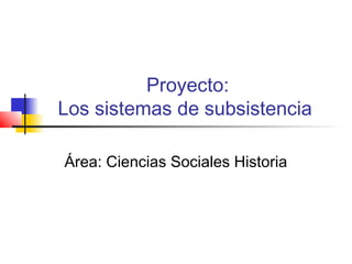 Proyecto:
Los sistemas de subsistencia

Área: Ciencias Sociales Historia
 