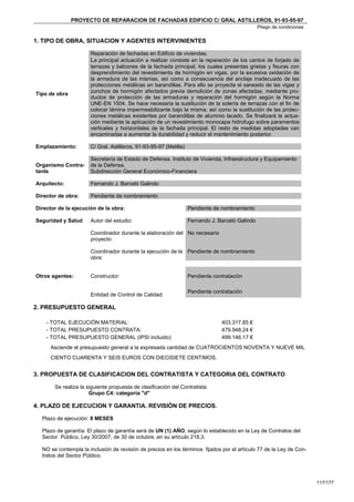 PROYECTO DE REPARACION DE FACHADAS EDIFICIO C/ GRAL ASTILLEROS, 91-93-95-97
                                                                                                 Pliego de condiciones

1. TIPO DE OBRA, SITUACION Y AGENTES INTERVINIENTES

                      Reparación de fachadas en Edificio de viviendas.
                      La principal actuación a realizar consiste en la reparación de los cantos de forjado de
                      terrazas y balcones de la fachada principal, los cuales presentas grietas y fisuras con
                      desprendimiento del revestimiento de hormigón en vigas, por la excesiva oxidación de
                      la armadura de las mismas, así como a consecuencia del anclaje inadecuado de las
                      protecciones metálicas en barandillas. Para ello se proyecta el saneado de las vigas y
Tipo de obra          zunchos de hormigón afectados previa demolición de zonas afectadas, mediante pro-
                      ductos de protección de las armaduras y reparación del hormigón según la Norma
                      UNE-EN 1504. Se hace necesaria la sustitución de la solería de terrazas con el fin de
                      colocar lámina impermeabilizante bajo la misma, así como la sustitución de las protec-
                      ciones metálicas existentes por barandillas de aluminio lacado. Se finalizará la actua-
                      ción mediante la aplicación de un revestimiento monocapa hidrofugo sobre paramentos
                      verticales y horizontales de la fachada principal. El resto de medidas adoptadas van
                      encaminadas a aumentar la durabilidad y reducir el mantenimiento posterior.

Emplazamiento:        C/ Gral. Astilleros, 91-93-95-97 (Melilla)

                      Secretaría de Estado de Defensa. Instituto de Vivienda, Infraestructura y Equipamiento
Organismo Contra-     de la Defensa.
tante                 Subdirección General Económico-Financiera

Arquitecto:           Fernando J. Barceló Galindo

Director de obra:     Pendiente de nombramiento

Director de la ejecución de la obra:                               Pendiente de nombramiento

Seguridad y Salud     Autor del estudio:                           Fernando J. Barceló Galindo

                      Coordinador durante la elaboración del No necesario
                      proyecto:

                      Coordinador durante la ejecución de la Pendiente de nombramiento
                      obra:


Otros agentes:        Constructor:                                 Pendiente contratación

                                                                   Pendiente contratación
                      Entidad de Control de Calidad:

2. PRESUPUESTO GENERAL

    - TOTAL EJECUCIÓN MATERIAL:                                                 403.317,85 €
    - TOTAL PRESUPUESTO CONTRATA:                                               479.948,24 €
    - TOTAL PRESUPUESTO GENERAL (IPSI incluido):                                499.146,17 €
     Asciende el presupuesto general a la expresada cantidad de CUATROCIENTOS NOVENTA Y NUEVE MIL
     CIENTO CUARENTA Y SEIS EUROS CON DIECISIETE CENTIMOS.


3. PROPUESTA DE CLASIFICACION DEL CONTRATISTA Y CATEGORIA DEL CONTRATO

       Se realiza la siguiente propuesta de clasificación del Contratista:
                      Grupo C4: categoría "d"

4. PLAZO DE EJECUCION Y GARANTIA. REVISIÓN DE PRECIOS.

  Plazo de ejecución: 8 MESES

  Plazo de garantía: El plazo de garantía será de UN (1) AÑO, según lo establecido en la Ley de Contratos del
  Sector Público, Ley 30/2007, de 30 de octubre, en su artículo 218,3.

  NO se contempla la inclusión de revisión de precios en los términos fijados por el artículo 77 de la Ley de Con-
  tratos del Sector Público.




                                                                                                                         117/177
 