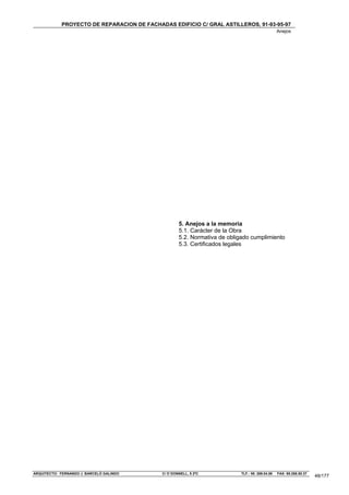PROYECTO DE REPARACION DE FACHADAS EDIFICIO C/ GRAL ASTILLEROS, 91-93-95-97
                                                                                                Anejos




                                                    5. Anejos a la memoria
                                                    5.1. Carácter de la Obra
                                                    5.2. Normativa de obligado cumplimiento
                                                    5.3. Certificados legales




ARQUITECTO: FERNANDO J. BARCELÓ GALINDO     C/ O´DONNELL, 5 2ºC           TLF.: 95. 269.04.56   FAX: 95.268.50.37
                                                                                                                    48/177
 