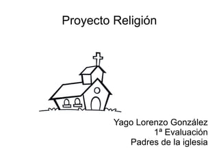 Proyecto Religión




         Yago Lorenzo González
                  1ª Evaluación
            Padres de la iglesia
 