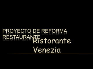 PROYECTO DE REFORMA
RESTAURANTE
Ristorante
Venezia
 