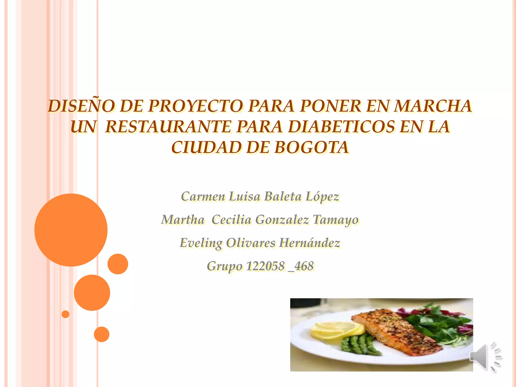 DISEÑO DE PROYECTO PARA PONER EN MARCHA
  UN RESTAURANTE PARA DIABETICOS EN LA
            CIUDAD DE BOGOTA

            Carmen Luisa Baleta López
          Martha Cecilia Gonzalez Tamayo
            Eveling Olivares Hernández
                Grupo 122058 _468
 