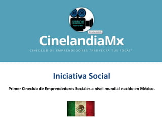Iniciativa Social
Primer Cineclub de Emprendedores Sociales a nivel mundial nacido en México.
 