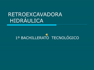 RETROEXCAVADORA  HIDRÁULICA 1º BACHILLERATO  TECNOLÓGICO 