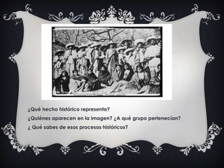 ¿Qué hecho histórico representa?
¿Quiénes aparecen en la imagen? ¿A qué grupo pertenecían?
¿ Qué sabes de esos procesos históricos?
 