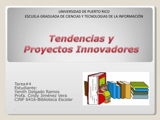 Tarea#4 Estudiante: Yanith Delgado Ramos Profa. Cindy Jiménez Vera CINF 6416-Biblioteca Escolar . UNIVERSIDAD DE PUERTO RICO ESCUELA GRADUADA DE CIENCIAS Y TECNOLOGIAS DE LA INFORMACIÓN 