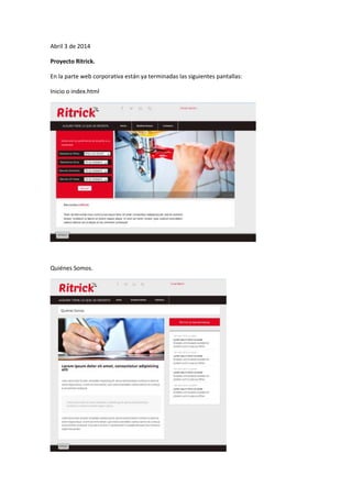 Abril 3 de 2014
Proyecto Ritrick.
En la parte web corporativa están ya terminadas las siguientes pantallas:
Inicio o index.html
Quiénes Somos.
 