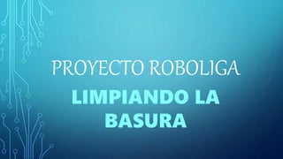 PROYECTO ROBOLIGA
LIMPIANDO LA
BASURA
 