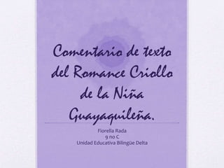 Comentario de texto 
del Romance Criollo 
de la Niña 
Guayaquileña. 
Fiorella Rada 
9 no C 
Unidad Educativa Bilingüe Delta 
 