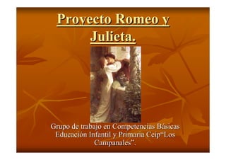 Proyecto Romeo y
      Julieta.




Grupo de trabajo en Competencias Básicas
 Educación Infantil y Primaria Ceip“Los
              Campanales”.
 