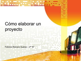 Cómo elaborar un
proyecto


Fabricio Romero Suárez – 2º “D”
 