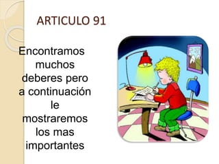 ARTICULO 91
Encontramos
muchos
deberes pero
a continuación
le
mostraremos
los mas
importantes
 