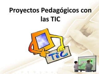 Proyectos Pedagógicos con las TIC 