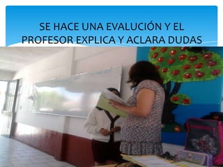 SE HACE UNA EVALUCIÓN Y EL
PROFESOR EXPLICA Y ACLARA DUDAS
 