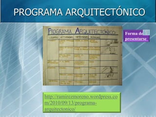 PROGRAMA ARQUITECTÓNICO

                                         Forma de
                                         presentarse




     http://ramirezmoreno.wordpress.co
     m/2010/09/13/programa-
     arquitectonico/
 