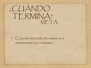 ¿CUÁNDO
 TERMINA?
               META


 Cuando el producto empiece a
 mantenerse por si mismo
 
