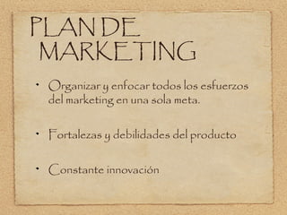 PLAN DE
 MARKETING
 Organizar y enfocar todos los esfuerzos
 del marketing en una sola meta.

 Fortalezas y debilidades del producto

 Constante innovación
 