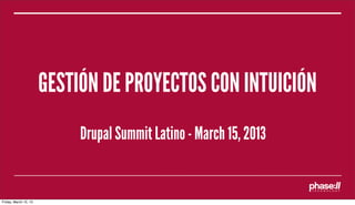 GESTIÓN DE PROYECTOS CON INTUICIÓN
                            Drupal Summit Latino - March 15, 2013


Friday, March 15, 13
 