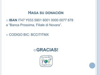 HAGA SU DONACIÓN
 IBAN IT47 Y033 5901 6001 0000 0077 678
a “Banca Prossima, Filiale di Novara”.
 CODIGO BIC: BCCITITMX
GRACIAS!
 