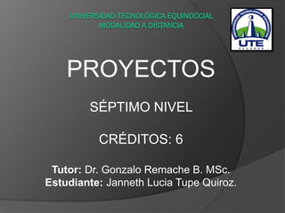 PROYECTOS
SÉPTIMO NIVEL
CRÉDITOS: 6
Tutor: Dr. Gonzalo Remache B. MSc.
Estudiante: Janneth Lucia Tupe Quiroz.
 
