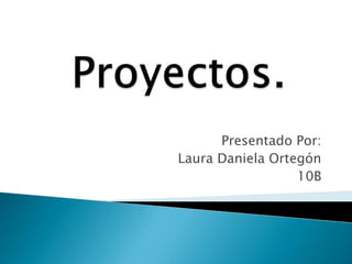 Presentado Por:
Laura Daniela Ortegón
10B
 