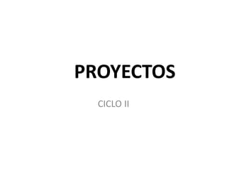PROYECTOS
CICLO II
 