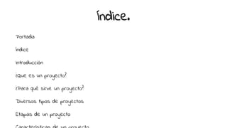 Índice.
Portada
Índice
Introducción
¿Que es un proyecto?
¿Para qué sirve un proyecto?
Diversos tipos de proyectos
Etapas de un proyecto
 
