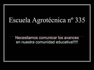Escuela Agrotécnica nº 335 Necesitamos comunicar los avances en nuestra comunidad educativa!!!!! 