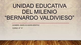 UNIDAD EDUCATIVA
DEL MILENIO
“BERNARDO VALDIVIESO”
NOMBRE: ANGELICA MARÍA BENÍTEZ
CURSO: 9° “D”
 