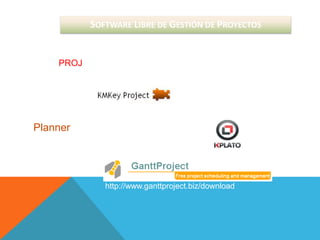 SOFTWARE LIBRE DE GESTIÓN DE PROYECTOS
http://www.ganttproject.biz/download
http://www.kmkey.com/productos/software_gestion_pro
yectos
OPENPROJ – Project Management
http://sourceforge.net/projects/openproj/
Planner
https://live.gnome.org/Planner/Do
wnloads
Project Management
 