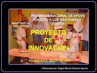 PROYECTO DE INNOVACIÓN Elaborado por: Edgar Marcel Galarza Aquino HUANCAYO, JULIO DE 2007 