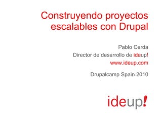 Construyendo proyectos escalables con Drupal Pablo Cerda Director de desarrollo de  ide up ! www.ideup.com Drupalcamp Spain 2010 