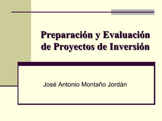 Preparación y Evaluación de Proyectos de Inversión José Antonio Montaño Jordán 