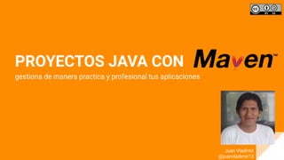 PROYECTOS JAVA CON
gestiona de manera practica y profesional tus aplicaciones
Juan Vladimir
@juanvladimir13
 