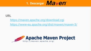 1. Descargar
URL
https://maven.apache.org/download.cgi
https://www-eu.apache.org/dist/maven/maven-3/
 