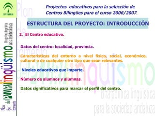 Proyectos  educativos para la selección de Centros Bilingües para el curso 2006/2007 . ESTRUCTURA DEL PROYECTO: INTRODUCCI...