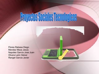 Proyectos Sociales Tecnologicos Flores Rabasa Diego Mendez Meza Jes ús Napoles García Jose Juan Olvera León Helver Rangel García Javier 