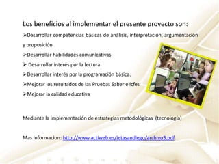 Causas: Ampliar las formas de construcción del conocimiento que les ofrece la escuela a los niños, es una necesidad en el mundo actual, donde se impone el uso de las tecnologías de la información y la comunicación -Tic-.Los propósitos