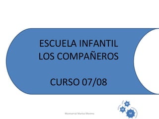 ESCUELA INFANTIL LOS COMPAÑEROS CURSO 07/08 Montserrat Martos Moreno 