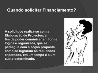 Quando solicitar Financiamento?



A solicitude realiza-se com a
Elaboração de Projectos, a
fim de poder comunicar em forma
lógica e organizada, que se
persegue com a acção proposta,
como se lograram os resultados
esperados, em um tempo e a um
custo determinado.
 