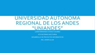 UNIVERSIDAD AUTÓNOMA
REGIONAL DE LOS ANDES
“UNIANDES”LENIN FERNANDO CHAVEZ CASARES
6TO SISTEMAS NOCTURNA
DESARROLLO DE PROYECTOS INFORMATICOS
ING. JAVIER ULLOA
 