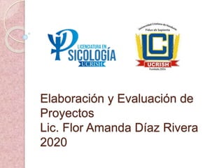 Elaboración y Evaluación de
Proyectos
Lic. Flor Amanda Díaz Rivera
2020
 