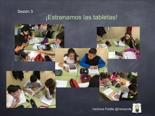 Verónica Padilla @Veroprofe
Sesión 3
¡Estrenamos las tabletas!
 