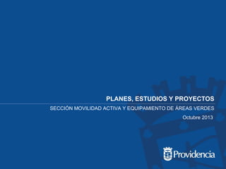 PLANES, ESTUDIOS Y PROYECTOS
SECCIÓN MOVILIDAD ACTIVA Y EQUIPAMIENTO DE ÁREAS VERDES
Octubre 2013

 