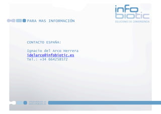 CONTACTO ESPAÑA:
Ignacio del Arco Herrera
idelarco@infobiotic.es
Tel.: +34 664258572
PARA MAS INFORMACIÓN
 