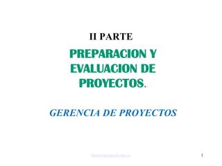 1
II PARTE
PREPARACION Y
EVALUACION DE
PROYECTOS.
GERENCIA DE PROYECTOS
lnunez@espoch.edu.ec
 