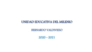 UNIDAD EDUCATIVA DEL MILENIO
BERNARDO VALDIVIESO
2020 – 2021
 
