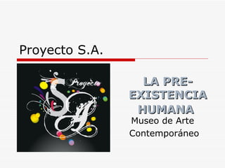 Proyecto S.A.

                  LA PRE-
                EXISTENCIA
                 HUMANA
                Museo de Arte
                Contemporáneo
 