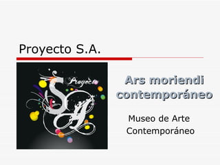 Proyecto S.A.

                 Ars moriendi
                contemporáneo

                 Museo de Arte
                 Contemporáneo
 