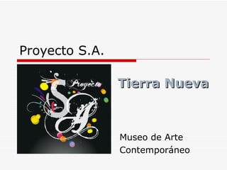 Proyecto S.A.

                Tierra Nueva



                Museo de Arte
                Contemporáneo
 
